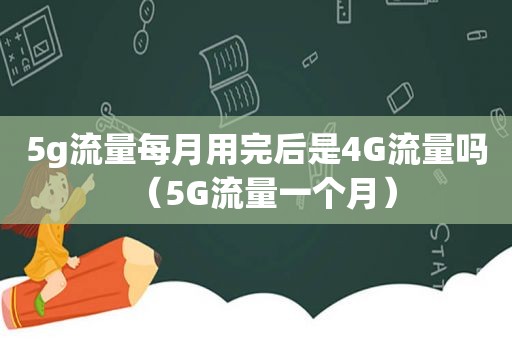 5g流量每月用完后是4G流量吗（5G流量一个月）