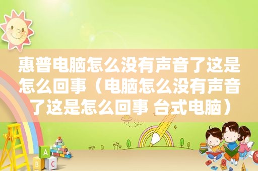 惠普电脑怎么没有声音了这是怎么回事（电脑怎么没有声音了这是怎么回事 台式电脑）