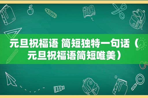 元旦祝福语 简短独特一句话（元旦祝福语简短唯美）