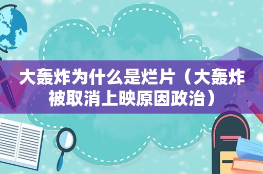 大轰炸为什么是烂片（大轰炸被取消上映原因政治）
