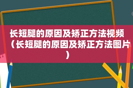长短腿的原因及矫正方法视频（长短腿的原因及矫正方法图片）