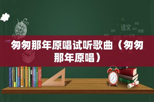 匆匆那年原唱试听歌曲（匆匆那年原唱）
