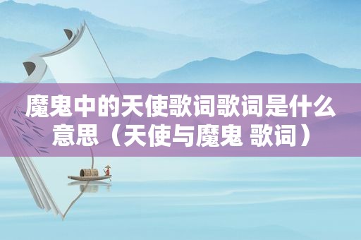 魔鬼中的天使歌词歌词是什么意思（天使与魔鬼 歌词）