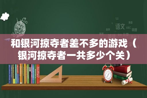 和银河掠夺者差不多的游戏（银河掠夺者一共多少个关）