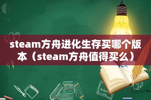 steam方舟进化生存买哪个版本（steam方舟值得买么）