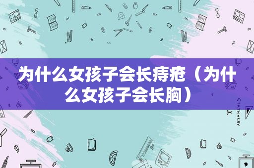 为什么女孩子会长痔疮（为什么女孩子会长胸）