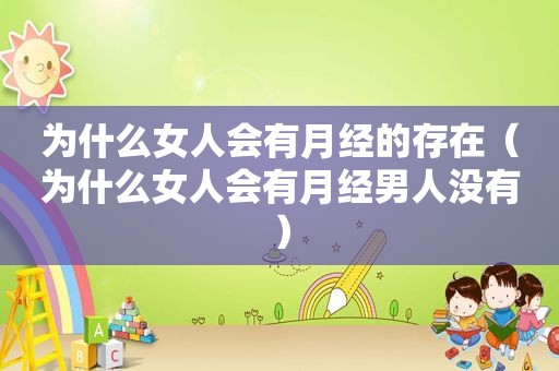 为什么女人会有月经的存在（为什么女人会有月经男人没有）