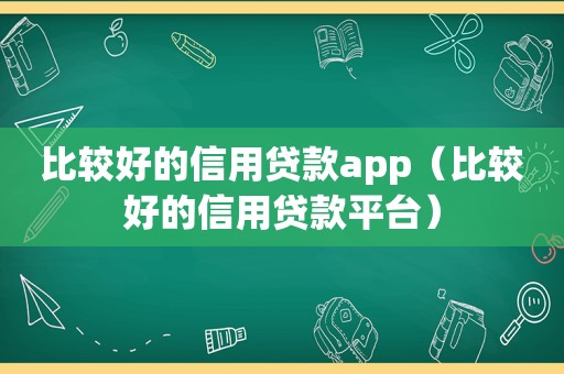 比较好的信用贷款app（比较好的信用贷款平台）