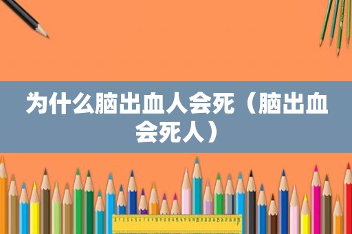为什么脑出血人会死（脑出血会死人）
