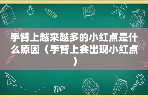 手臂上越来越多的小红点是什么原因（手臂上会出现小红点）