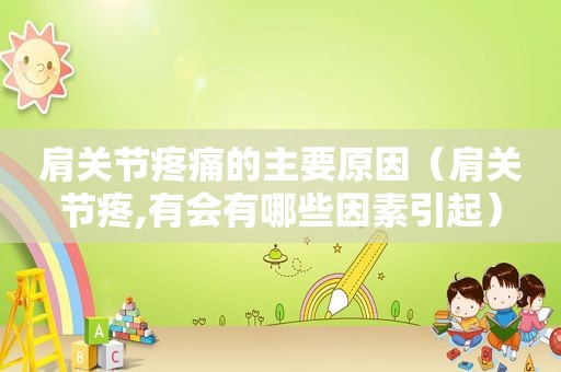 肩关节疼痛的主要原因（肩关节疼,有会有哪些因素引起）