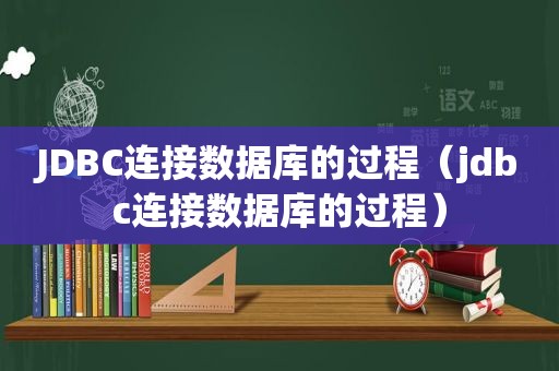 JDBC连接数据库的过程（jdbc连接数据库的过程）