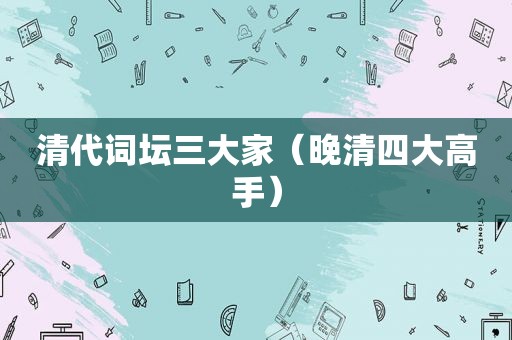 清代词坛三大家（晚清四大高手）