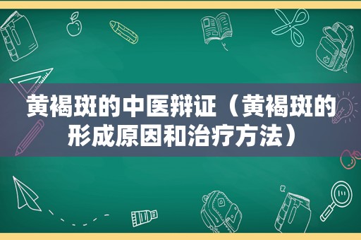 黄褐斑的中医辩证（黄褐斑的形成原因和治疗方法）
