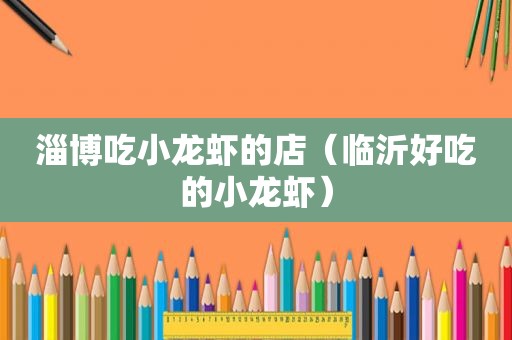 淄博吃小龙虾的店（临沂好吃的小龙虾）
