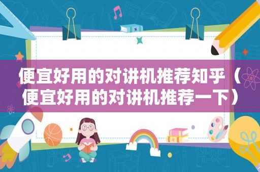 便宜好用的对讲机推荐知乎（便宜好用的对讲机推荐一下）