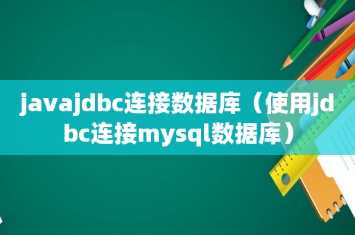 javajdbc连接数据库（使用jdbc连接mysql数据库）