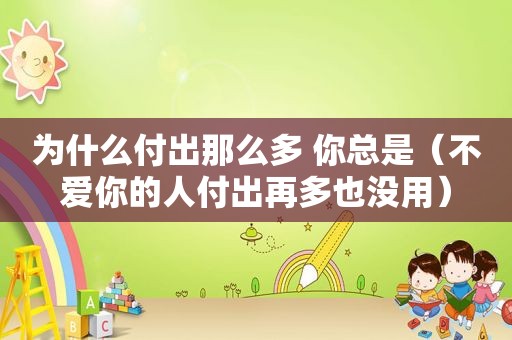 为什么付出那么多 你总是（不爱你的人付出再多也没用）