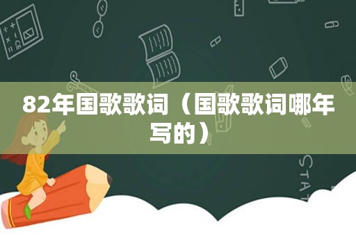 82年国歌歌词（国歌歌词哪年写的）