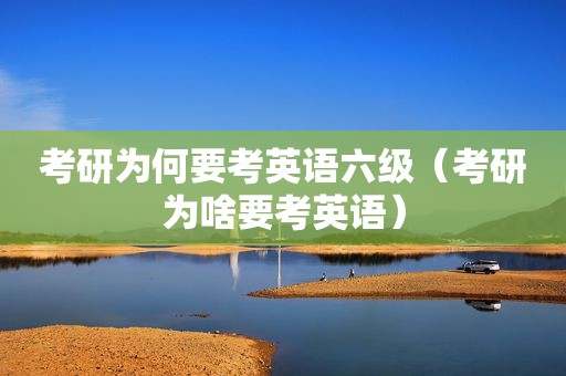 考研为何要考英语六级（考研为啥要考英语）