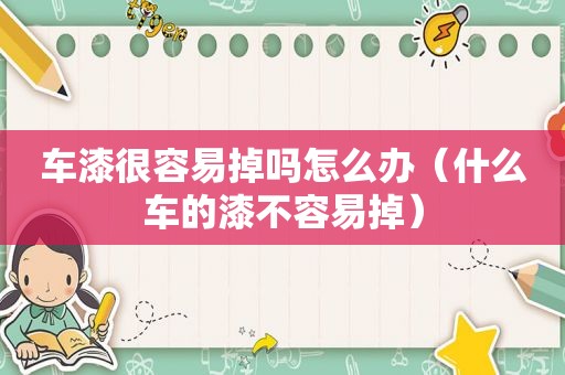 车漆很容易掉吗怎么办（什么车的漆不容易掉）