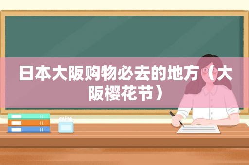 日本大阪购物必去的地方（大阪樱花节）
