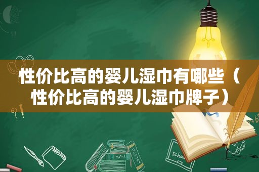 性价比高的婴儿湿巾有哪些（性价比高的婴儿湿巾牌子）
