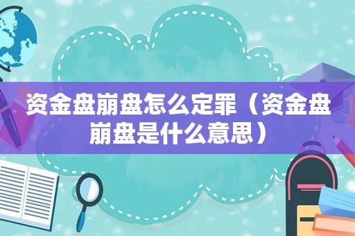 资金盘崩盘怎么定罪（资金盘崩盘是什么意思）