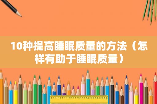 10种提高睡眠质量的方法（怎样有助于睡眠质量）