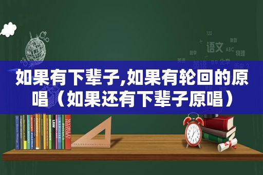 如果有下辈子,如果有轮回的原唱（如果还有下辈子原唱）
