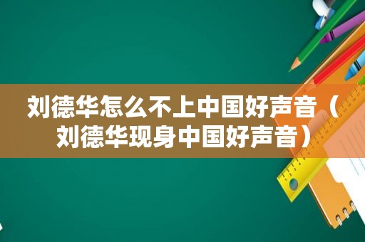 刘德华怎么不上中国好声音（刘德华现身中国好声音）