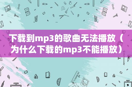 下载到mp3的歌曲无法播放（为什么下载的mp3不能播放）