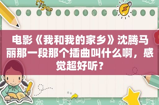 电影《我和我的家乡》沈腾马丽那一段那个插曲叫什么啊，感觉超好听？