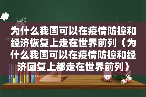 为什么我国可以在疫情防控和经济恢复上走在世界前列（为什么我国可以在疫情防控和经济回复上都走在世界前列）