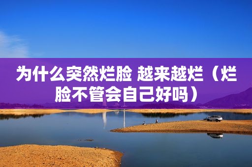 为什么突然烂脸 越来越烂（烂脸不管会自己好吗）