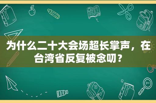 为什么二十大会场超长掌声,在台湾省反复被念叨? 为什么二十大会场超长掌声,在台湾省反复被念叨?