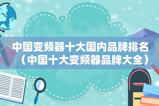 中国变频器十大国内品牌排名（中国十大变频器品牌大全）