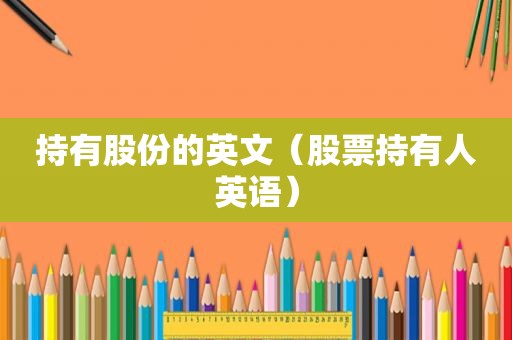 持有股份的英文（股票持有人英语）