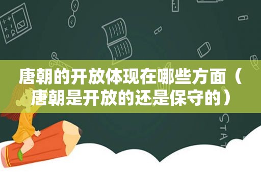 唐朝的开放体现在哪些方面（唐朝是开放的还是保守的）