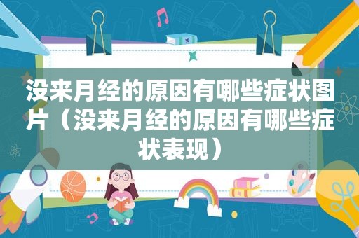 没来月经的原因有哪些症状图片（没来月经的原因有哪些症状表现）