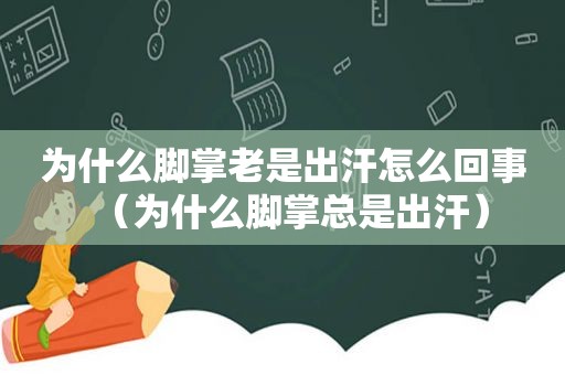 为什么脚掌老是出汗怎么回事（为什么脚掌总是出汗）