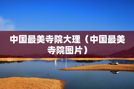 中国最美寺院大理（中国最美寺院图片）