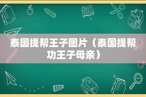 泰国提帮王子图片（泰国提帮功王子母亲）