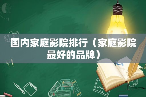 国内家庭影院排行（家庭影院最好的品牌）