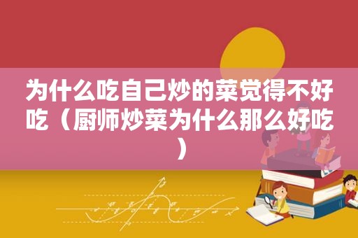 为什么吃自己炒的菜觉得不好吃（厨师炒菜为什么那么好吃）