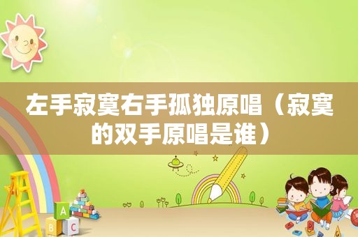 左手寂寞右手孤独原唱（寂寞的双手原唱是谁）