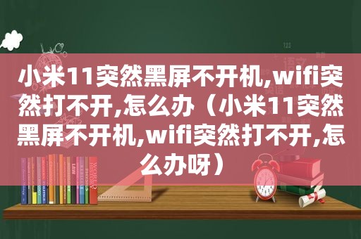 小米11突然黑屏不开机,wifi突然打不开,怎么办（小米11突然黑屏不开机,wifi突然打不开,怎么办呀）