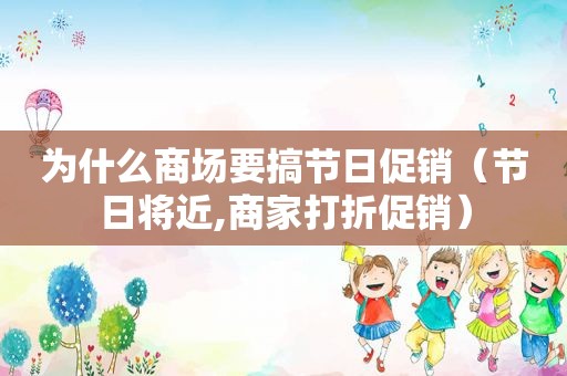 为什么商场要搞节日促销（节日将近,商家打折促销）