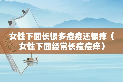 女性下面长很多痘痘还很痒（女性下面经常长痘痘痒）