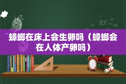 蟑螂在床上会生卵吗（蟑螂会在人体产卵吗）